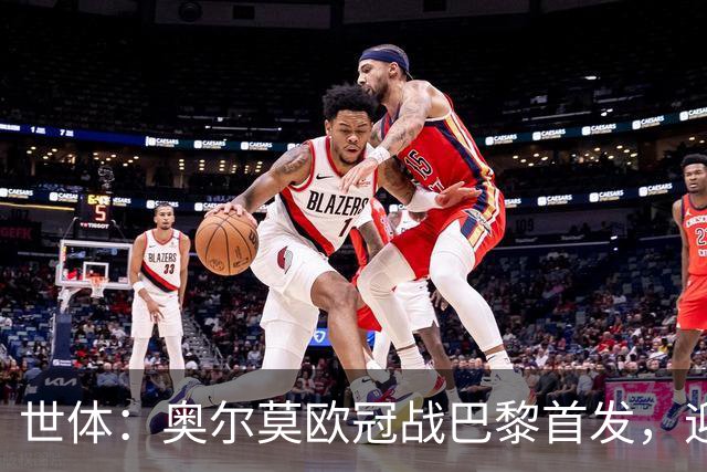 世体：奥尔莫欧冠战巴黎首发，迎来巴萨生涯第100场正式比赛